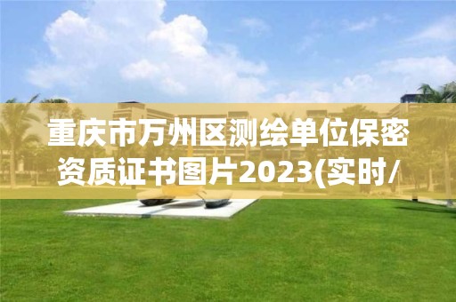 重慶市萬(wàn)州區(qū)測(cè)繪單位保密資質(zhì)證書圖片2023(實(shí)時(shí)/更新中)