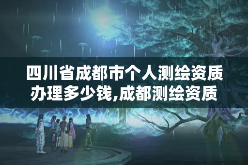 四川省成都市個人測繪資質辦理多少錢,成都測繪資質代辦。