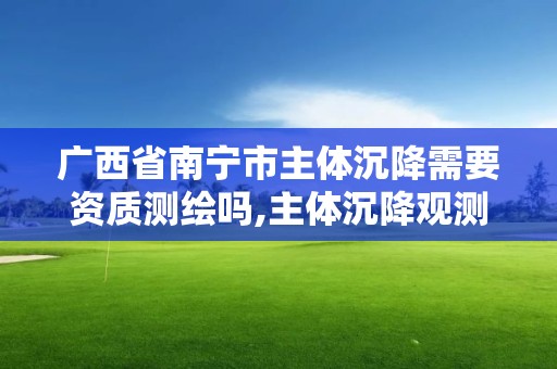 廣西省南寧市主體沉降需要資質(zhì)測(cè)繪嗎,主體沉降觀測(cè)資質(zhì)要求。