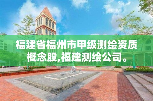 福建省福州市甲級測繪資質(zhì)概念股,福建測繪公司。