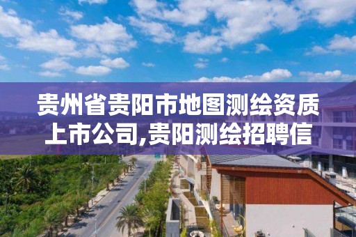 貴州省貴陽市地圖測繪資質上市公司,貴陽測繪招聘信息網。