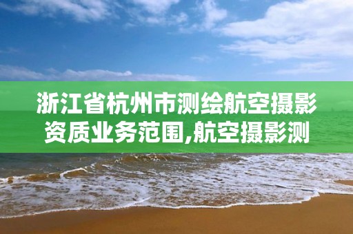 浙江省杭州市測繪航空攝影資質業務范圍,航空攝影測繪職業資格等級證書。