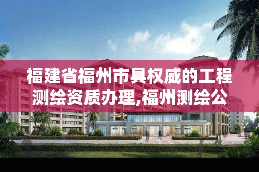 福建省福州市具權威的工程測繪資質辦理,福州測繪公司招聘。