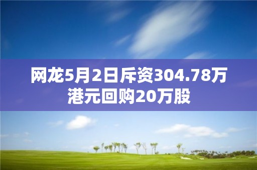 網(wǎng)龍5月2日斥資304.78萬港元回購20萬股