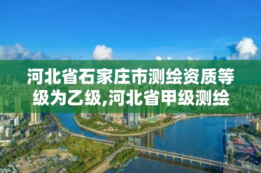 河北省石家莊市測繪資質等級為乙級,河北省甲級測繪資質單位。