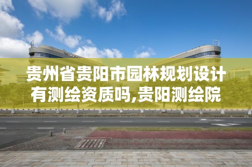 貴州省貴陽市園林規劃設計有測繪資質嗎,貴陽測繪院是什么單位。