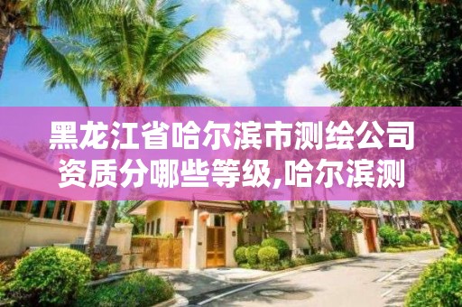 黑龍江省哈爾濱市測(cè)繪公司資質(zhì)分哪些等級(jí),哈爾濱測(cè)繪公司哪家好。