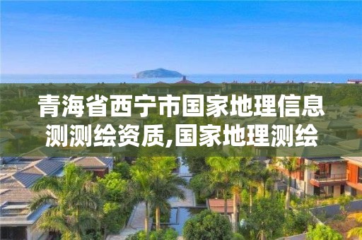 青海省西寧市國家地理信息測測繪資質,國家地理測繪資質查詢。