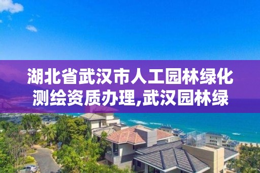 湖北省武漢市人工園林綠化測繪資質辦理,武漢園林綠化景觀工程。