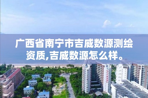 廣西省南寧市吉威數源測繪資質,吉威數源怎么樣。