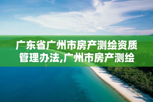 廣東省廣州市房產測繪資質管理辦法,廣州市房產測繪面積精度采用。