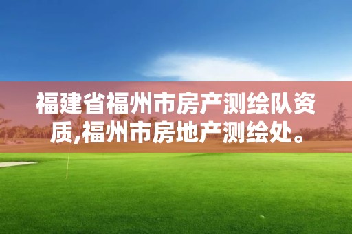 福建省福州市房產測繪隊資質,福州市房地產測繪處。