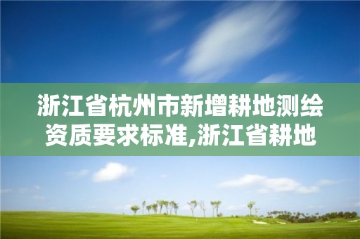 浙江省杭州市新增耕地測繪資質要求標準,浙江省耕地質量。