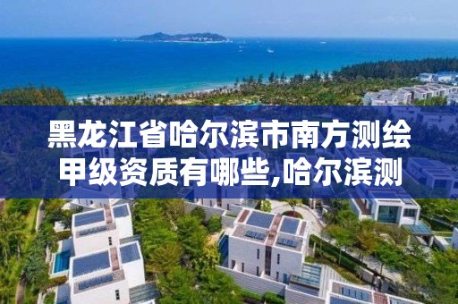 黑龍江省哈爾濱市南方測繪甲級資質有哪些,哈爾濱測繪學校。