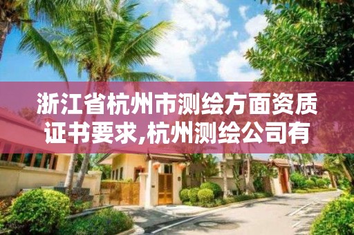 浙江省杭州市測繪方面資質(zhì)證書要求,杭州測繪公司有哪幾家。