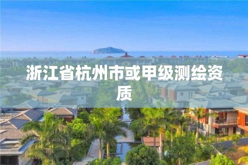 浙江省杭州市或甲級測繪資質