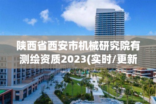 陜西省西安市機(jī)械研究院有測繪資質(zhì)2023(實(shí)時(shí)/更新中)