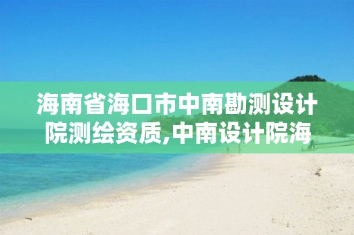 海南省海口市中南勘測(cè)設(shè)計(jì)院測(cè)繪資質(zhì),中南設(shè)計(jì)院海南分公司。