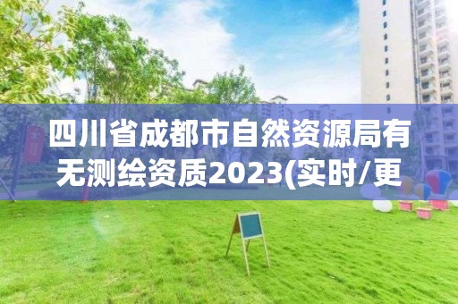 四川省成都市自然資源局有無測繪資質(zhì)2023(實(shí)時(shí)/更新中)