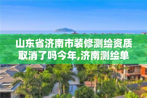 山東省濟南市裝修測繪資質(zhì)取消了嗎今年,濟南測繪單位。