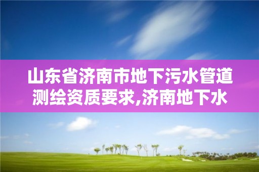 山東省濟南市地下污水管道測繪資質要求,濟南地下水化驗第三方檢測領跑者值得認可。