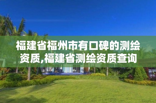 福建省福州市有口碑的測(cè)繪資質(zhì),福建省測(cè)繪資質(zhì)查詢。