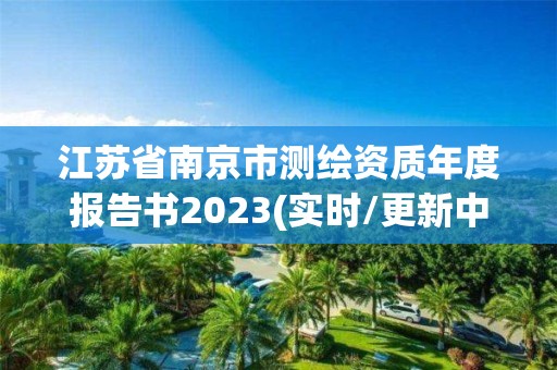 江蘇省南京市測繪資質年度報告書2023(實時/更新中)