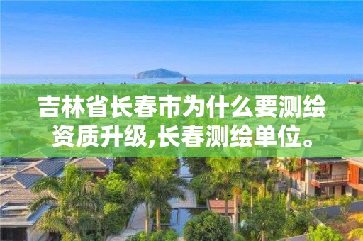 吉林省長春市為什么要測繪資質(zhì)升級,長春測繪單位。