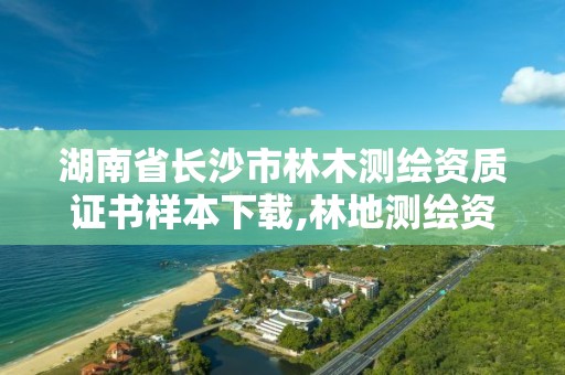 湖南省長沙市林木測繪資質證書樣本下載,林地測繪資質。