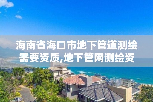 海南省海口市地下管道測繪需要資質,地下管網測繪資質。