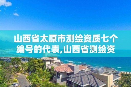 山西省太原市測繪資質七個編號的代表,山西省測繪資質2020。