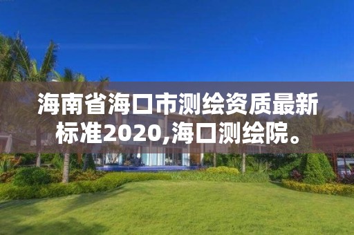 海南省海口市測(cè)繪資質(zhì)最新標(biāo)準(zhǔn)2020,海口測(cè)繪院。