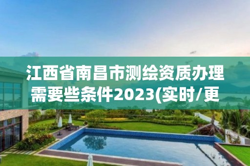 江西省南昌市測繪資質辦理需要些條件2023(實時/更新中)