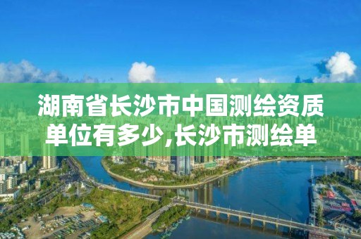 湖南省長沙市中國測繪資質單位有多少,長沙市測繪單位招聘。