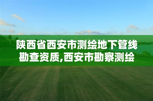 陜西省西安市測繪地下管線勘查資質,西安市勘察測繪院官網。