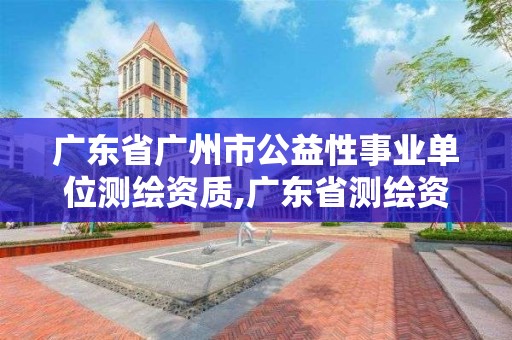 廣東省廣州市公益性事業(yè)單位測繪資質(zhì),廣東省測繪資質(zhì)單位名單。