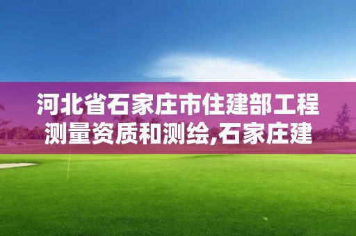 河北省石家莊市住建部工程測量資質和測繪,石家莊建筑質量檢測。