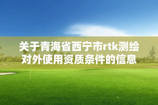 關于青海省西寧市rtk測繪對外使用資質條件的信息