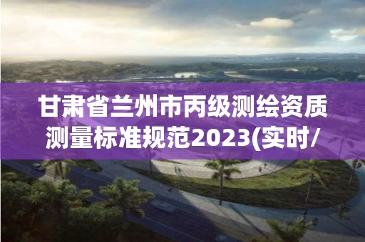 甘肅省蘭州市丙級測繪資質測量標準規范2023(實時/更新中)