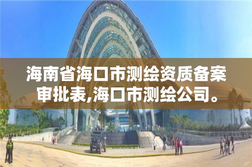 海南省海口市測繪資質備案審批表,?？谑袦y繪公司。