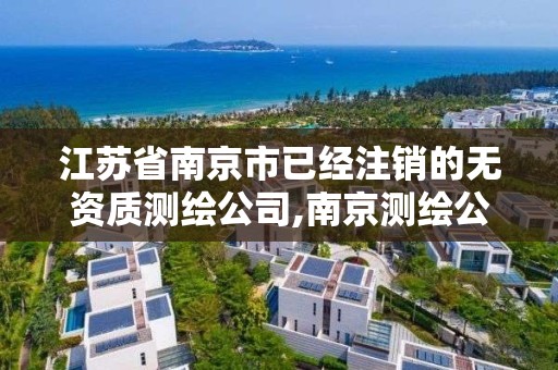 江蘇省南京市已經注銷的無資質測繪公司,南京測繪公司有哪些。