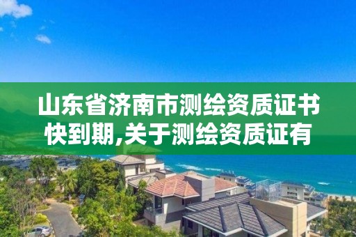 山東省濟南市測繪資質證書快到期,關于測繪資質證有效期延續的公告。