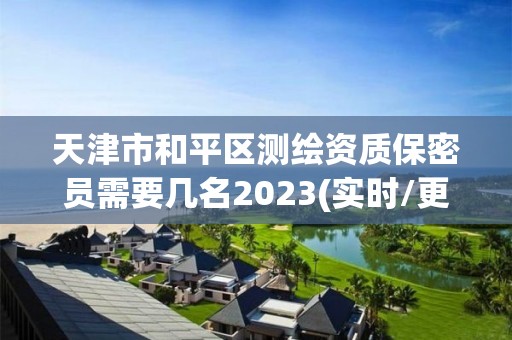 天津市和平區(qū)測(cè)繪資質(zhì)保密員需要幾名2023(實(shí)時(shí)/更新中)