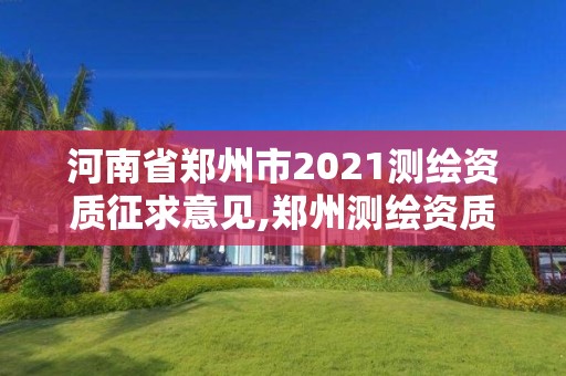 河南省鄭州市2021測繪資質征求意見,鄭州測繪資質代辦。