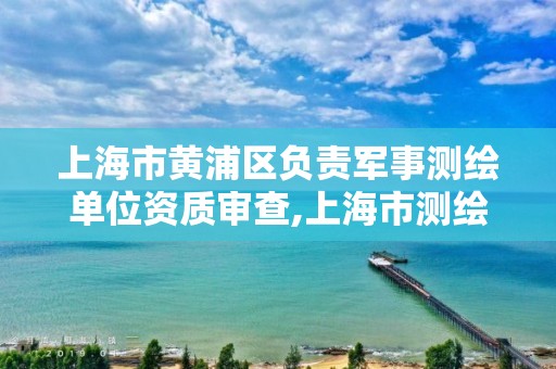 上海市黃浦區負責軍事測繪單位資質審查,上海市測繪院電話。