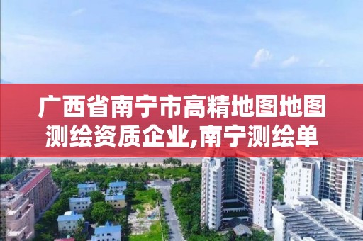 廣西省南寧市高精地圖地圖測繪資質(zhì)企業(yè),南寧測繪單位排名。