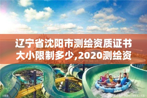 遼寧省沈陽市測繪資質(zhì)證書大小限制多少,2020測繪資質(zhì)。