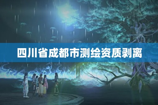 四川省成都市測繪資質(zhì)剝離