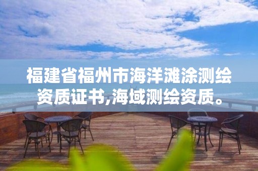 福建省福州市海洋灘涂測繪資質證書,海域測繪資質。