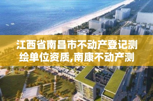 江西省南昌市不動產登記測繪單位資質,南康不動產測繪軟件。